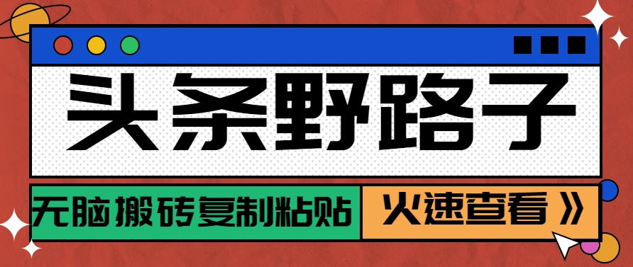 头条野路子玩法之相亲赛道，无脑搬砖复制粘贴，单账号日稳定300+保姆级教程-创业项目网
