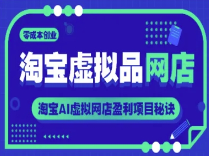淘宝虚拟品网店，零成本创业，淘宝AI虚拟网店盈利项目秘诀-创业项目网