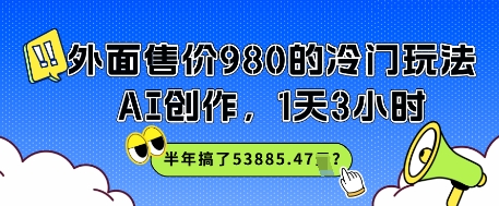 外面售价980的冷门玩法，AI创作，1天3小时，半年搞了53885.47？-创业项目网