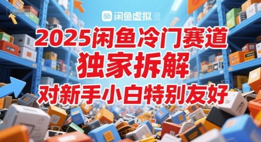 2025闲鱼冷门赛道，独家拆解，对新手小白特别友好-创业项目网