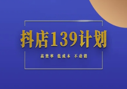 抖店139计划实录手册不动销起店实操方法论，高效率低成本不动销-创业项目网