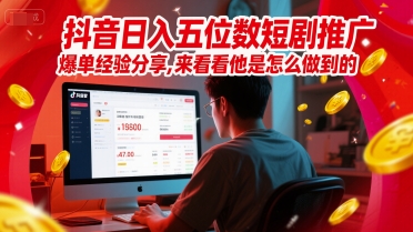 抖音日入五位数短剧推广爆单经验分享，来看看他是怎么做到的？-创业项目网