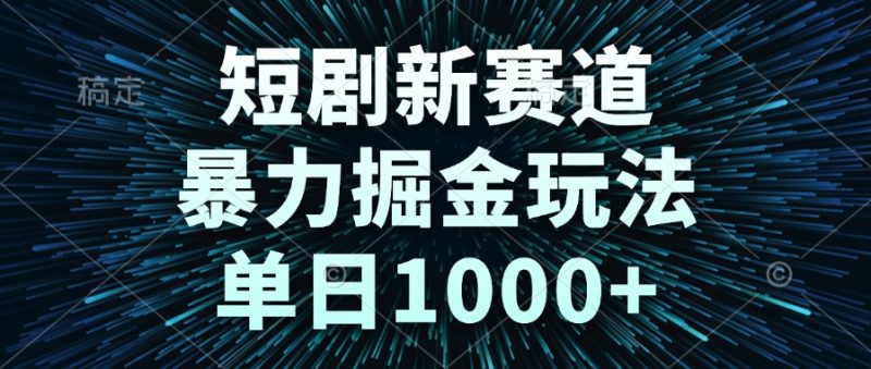 短剧新赛道,暴力掘金玩法,单日1000+-创业项目网