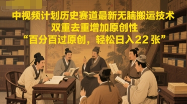 中视频计划历史赛道最新无脑搬运技术，双重去重增加原创性，百分百过原创，轻松日入200+-创业项目网