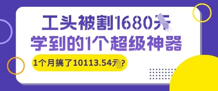 工头被割1680，学到的1个超级神器，1个月搞了10113.54?-创业项目网