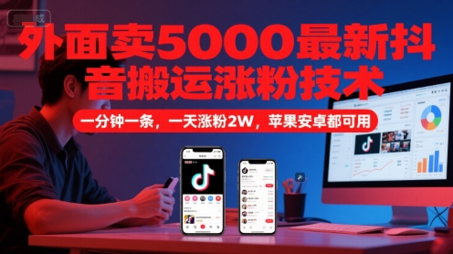 外面卖5000最新抖音搬运涨粉技术，新玩法，一分钟一条，一天涨粉2W，苹果安卓都可用-创业项目网