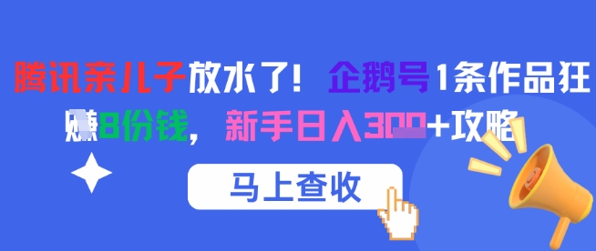腾讯亲儿子放水了！企鹅号1条作品狂挣8份钱，新手日入300+攻略-创业项目网