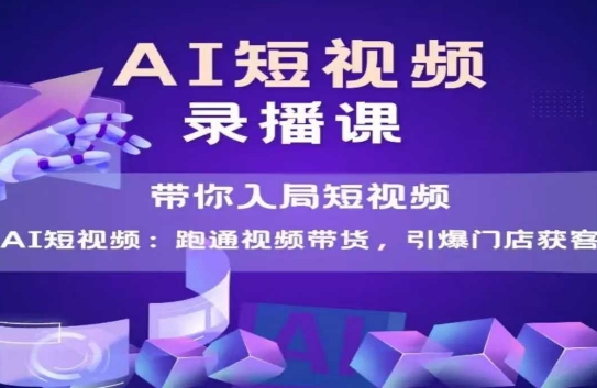 AI短视频爆款，带你入局短视频，跑通视频带货，引爆门店获客-创业项目网