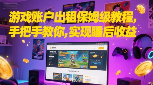 游戏账户出租保姆级教程，手把手教你，实现睡后收益-创业项目网