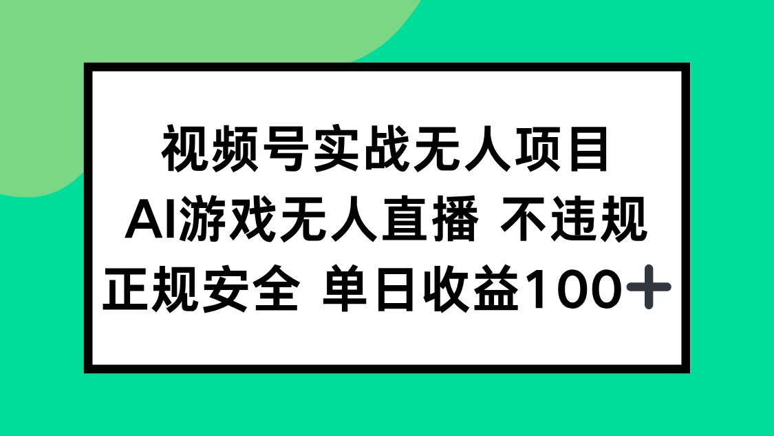 视频号实战无人项目，AI游戏无人直播不违规，正规安全单日收益100+-创业项目网