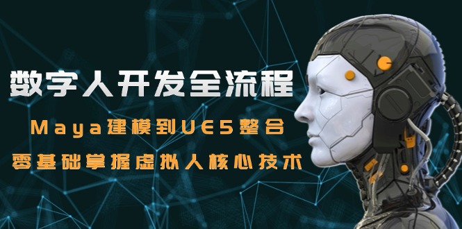 数字人开发全流程：Maya建模到UE5整合，零基础掌握虚拟人核心技术-创业项目网