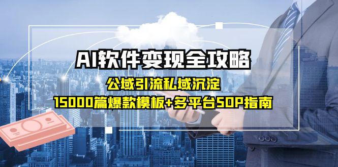 AI软件变现全攻略：公域引流私域沉淀，15000篇爆款模板+多平台SOP指南-创业项目网