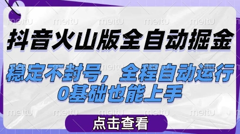 抖音火山版全自动掘金，稳定不封号，全程自动运行，可批量放大操作，0基础也能上手-创业项目网