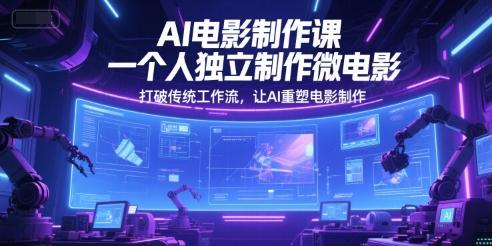 AI电影制作课，一个人独立制作微电影，打破传统工作流，让AI重塑电影制作-创业项目网