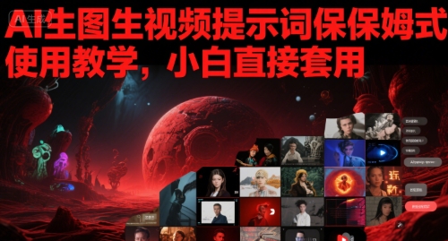 AI生图生视频提示词保姆式使用教学，小白直接套用-创业项目网