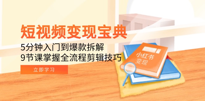 短视频变现宝典：5分钟入门到爆款拆解，9节课掌握全流程剪辑技巧-创业项目网