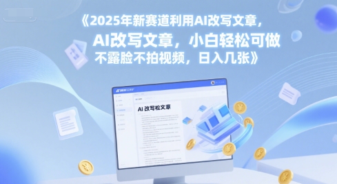 2025年新赛道利用AI改写文章，小白轻松可做 不露脸不拍视频，日入几张-创业项目网