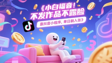 小白福音，不发作品不露脸，靠抖音小程序，单日躺入300+-创业项目网