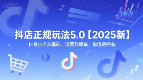 抖店正规玩法5.0【2025新】抖音小店从基础、运营到爆单，你值得拥有-创业项目网