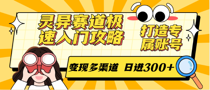 灵异赛道极速入门攻略，打造专属账号，变现多渠道，日进300+-创业项目网