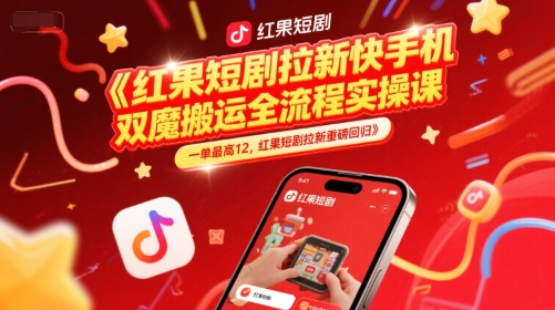 红果短剧拉新快手手机双魔法搬运全流程实操课，一单最高12，红果短剧拉新重磅回归-创业项目网