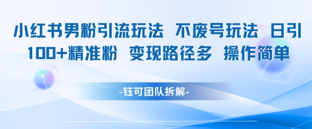 小红书男粉引流玩法，不废号玩法，日引100男粉，变现路径多，操作简单-创业项目网