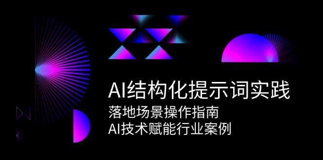 AI结构化提示词实践，落地场景操作指南，AI技术赋能行业案例-创业项目网