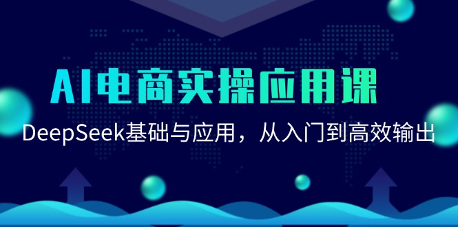AI电商实操应用课：DeepSeek基础与应用，从入门到高效输出-创业项目网