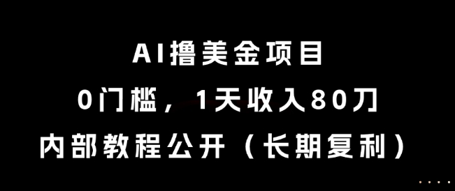 AI撸美金项目，0门槛，1天收入80刀，内部教程公开（长期复利）-创业项目网