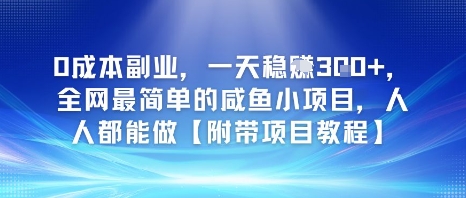 0成本副业，一天稳入3张，全网最简单的咸鱼小项目，人人都能做【附带项目教程】-创业项目网