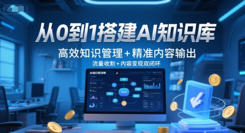 从0到1搭建AI知识库，高效知识管理+精准内容输出，流量收割+内容变现双闭环-创业项目网
