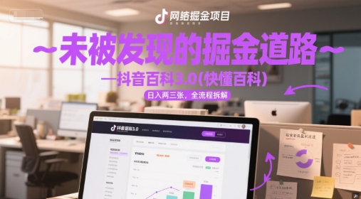 未被发现的掘金道路—抖音百科3.0(快懂百科)日入300+，全流程拆解-创业项目网
