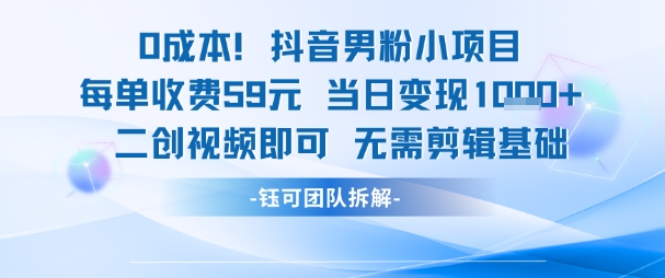 0成本，抖音男粉小项目 每单收费59元 当日变现1000+ 二创视频即可无需剪辑基础-创业项目网
