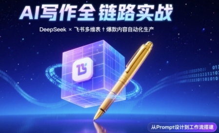 AI写作全链路：DeepSeek结构化Prompt+飞书多维表打造爆款内容体系-创业项目网