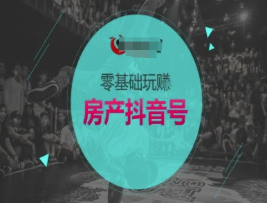 零基础玩转房产抖音号-抖音卖房教程-创业项目网