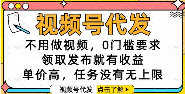 视频号代发，不用做视频，0门槛要求，领取发布就有收益，单价高，任务没有无上限-创业项目网