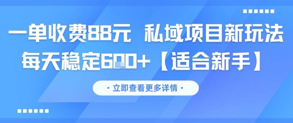 一单收费88元 私域项目新玩法 每天稳定600+【适合新手】-创业项目网