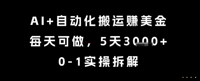 AI+自动化搬运挣美金，每天可做，5天3k+，0-1实操拆解-创业项目网