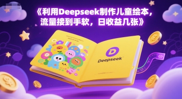 利用Deepseek制作儿童绘本，流量接到手软，日收益300+-创业项目网