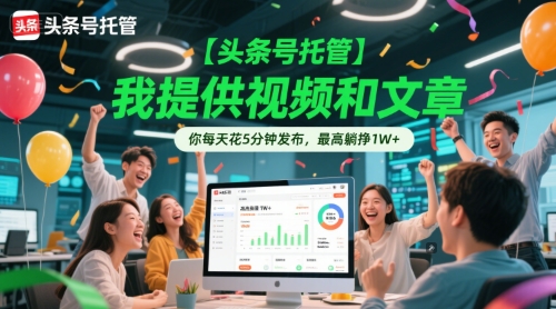 【头条号托管 】我提供视频和文章，你每天花5分钟发布，最高躺挣1W+-创业项目网
