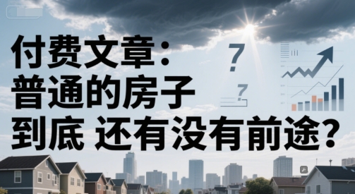 付费文章：普通的房子到底还有没有前途？-创业项目网