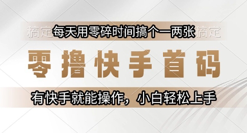 零撸快手首码，每天用零碎时间搞个一两张，有快手就能操作小白轻松上手-创业项目网