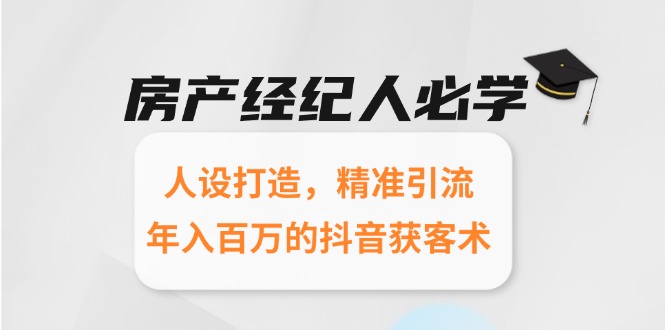 房产经纪人必学：人设打造，精准引流，年入百万的抖音获客术-创业项目网