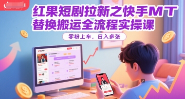 红果短剧拉新之快手MT替换搬运全流程实操课，零粉上车，日入300+-创业项目网