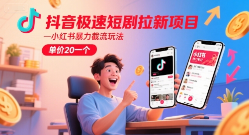 抖音极速短剧拉新项目，小红书暴力截流玩法，单价20一个-创业项目网