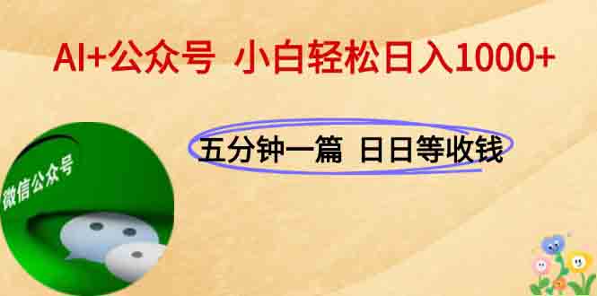 AI+公众号，每天十分钟，轻松日入1000+-创业项目网