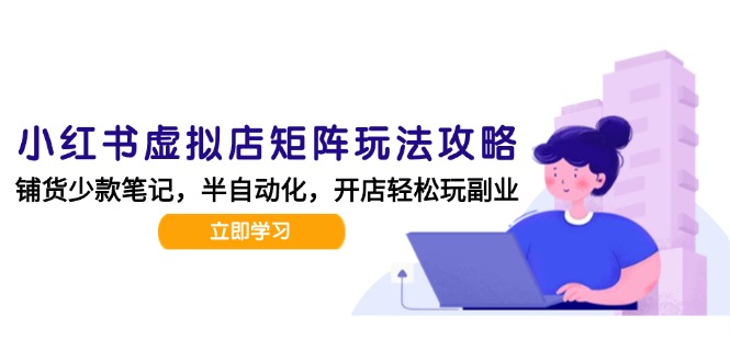 小红书虚拟店矩阵玩法-更新，AI批量制作笔记，半自动化运营日发20笔记攻略-创业项目网