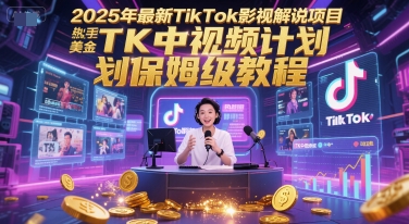 2025年最新TikTok影视解说项目，新手也能挣美金，TK中视频计划保姆级教程-创业项目网