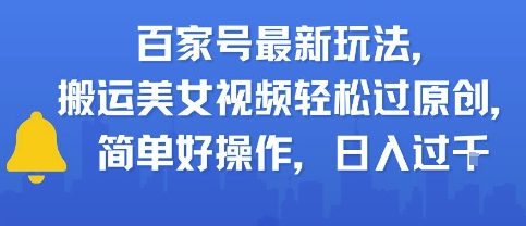 百家号最新玩法，搬运美女视频轻松过原创，简单好操作，日入过千-创业项目网