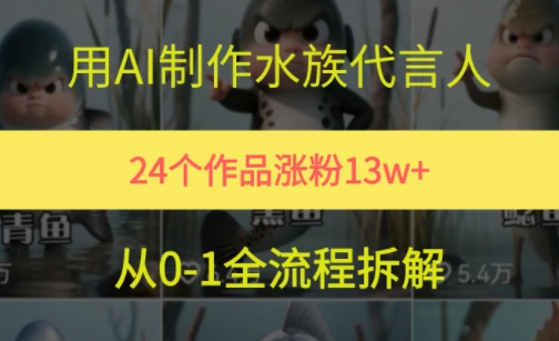 24个作品涨粉13W，用AI制作水族代言人，条条视频万赞，附详细教程-创业项目网